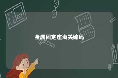 金属固定座海关编码 