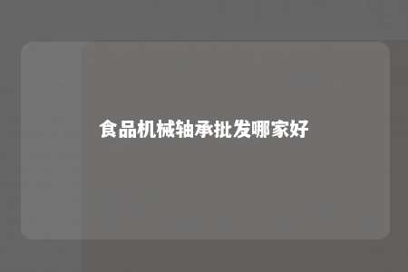 食品机械轴承批发哪家好 