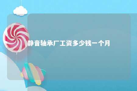 静音轴承厂工资多少钱一个月 