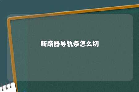 断路器导轨条怎么切 
