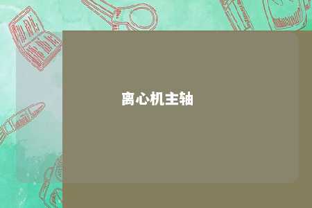 离心机主轴 