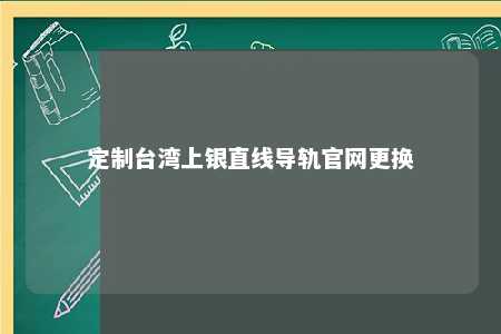 定制台湾上银直线导轨官网更换