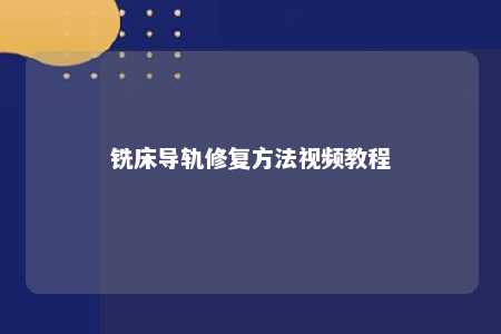 铣床导轨修复方法视频教程 